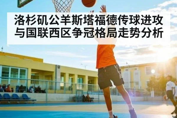 洛杉矶公羊斯塔福德传球进攻与国联西区争冠格局走势分析