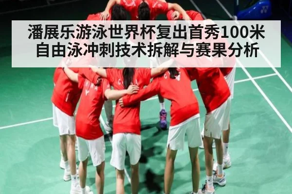 潘展乐游泳世界杯复出首秀100米自由泳冲刺技术拆解与赛果分析