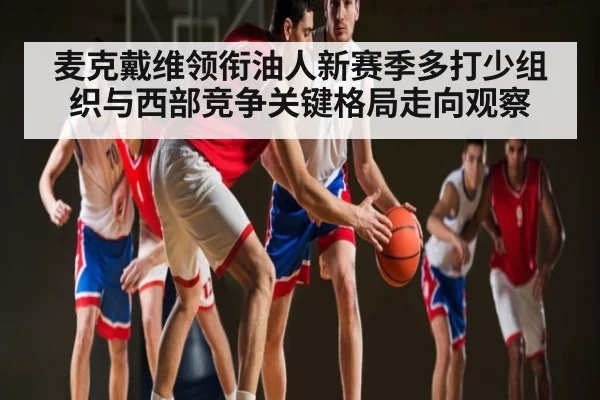 麦克戴维领衔油人新赛季多打少组织与西部竞争关键格局走向观察