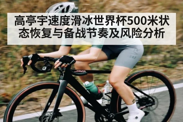 高亭宇速度滑冰世界杯500米状态恢复与备战节奏及风险分析